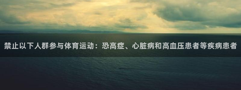 杏宇体育平台总代理：禁止以下人群参与体育运动：恐高症、心脏病和高血压患者等疾病患