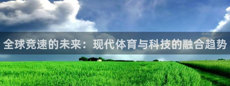 杏宇体育官网：全球竞速的未来：现代体育与科技的融合趋势