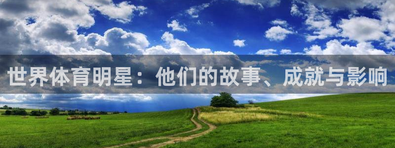 杏宇3官网：世界体育明星：他们的故事、成就与影响