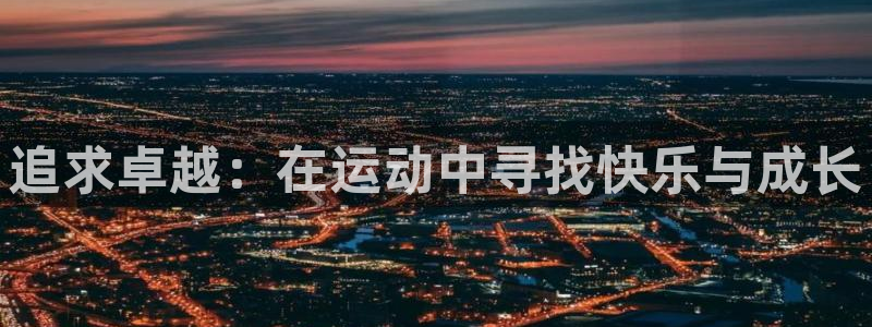 杏宇体育平台开号链接：追求卓越：在运动中寻找快乐与成长