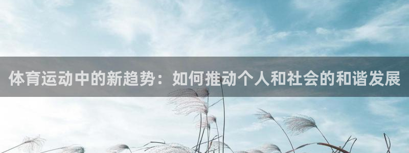 杏宇平台总代理：体育运动中的新趋势：如何推动个人和社会的和谐发展