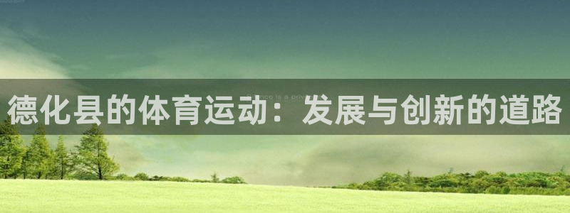 杏宇体育eon：德化县的体育运动：发展与创新的道路