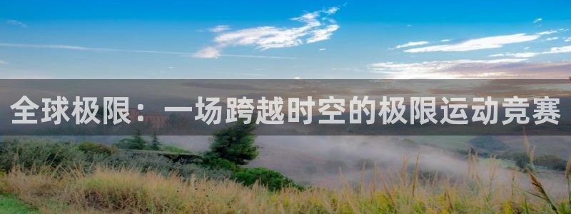杏宇f凯捷平台在线注册：全球极限：一场跨越时空的极限运动竞赛